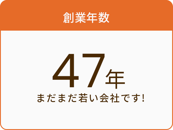 創業年数47年まだまだ若い会社です！
